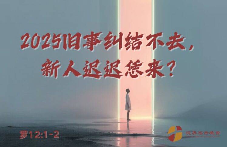 1月5日 刘阳牧师：2025旧事纠结不去， 新人迟迟恁来？